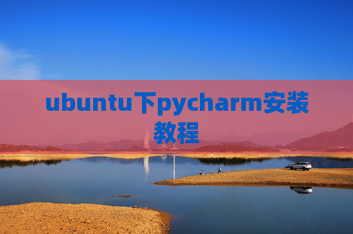 ubuntu下pycharm安装教程 ubuntu下pycharm安装教程